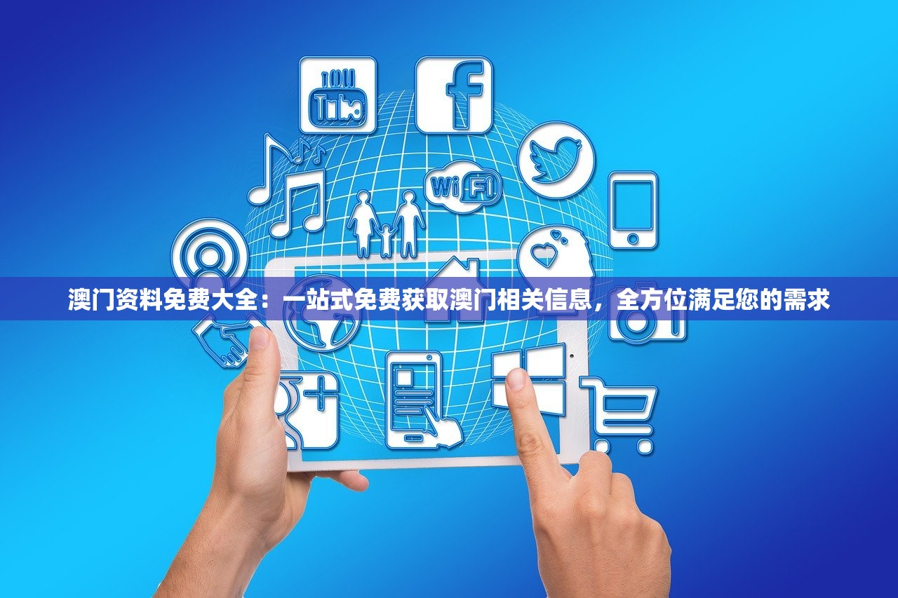澳门资料免费大全：一站式免费获取澳门相关信息，全方位满足您的需求