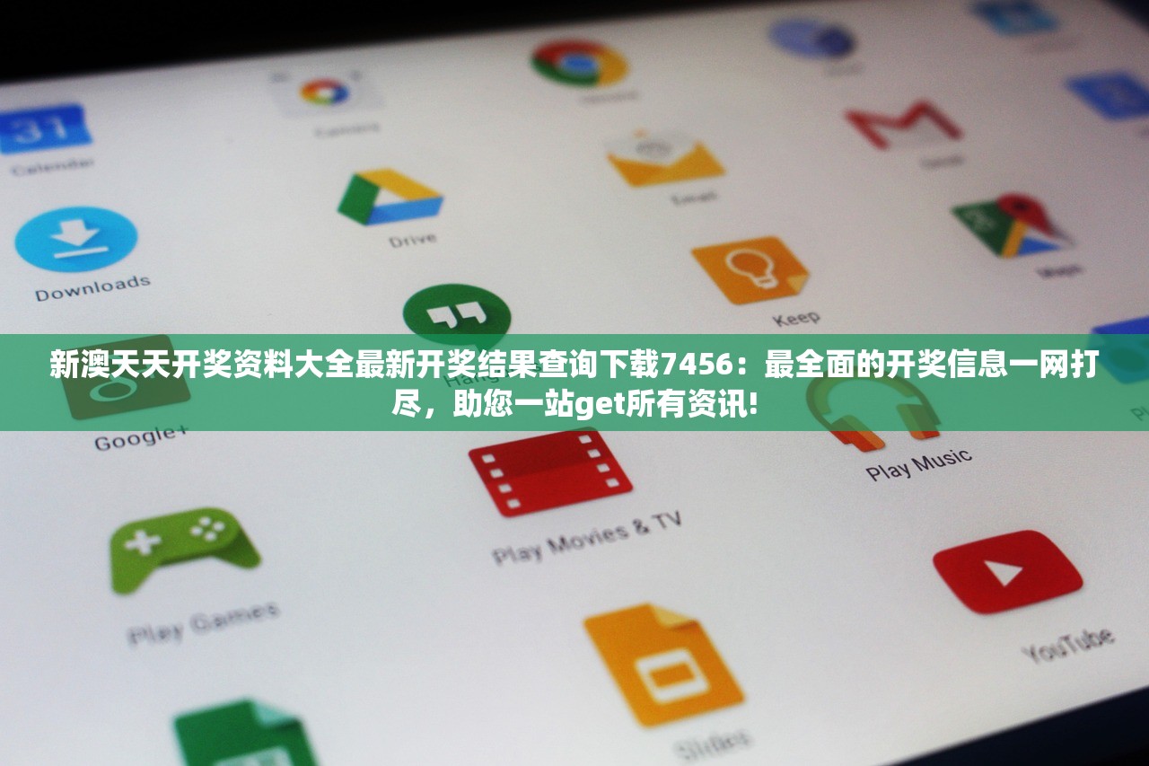 新澳天天开奖资料大全最新开奖结果查询下载7456：最全面的开奖信息一网打尽，助您一站get所有资讯!