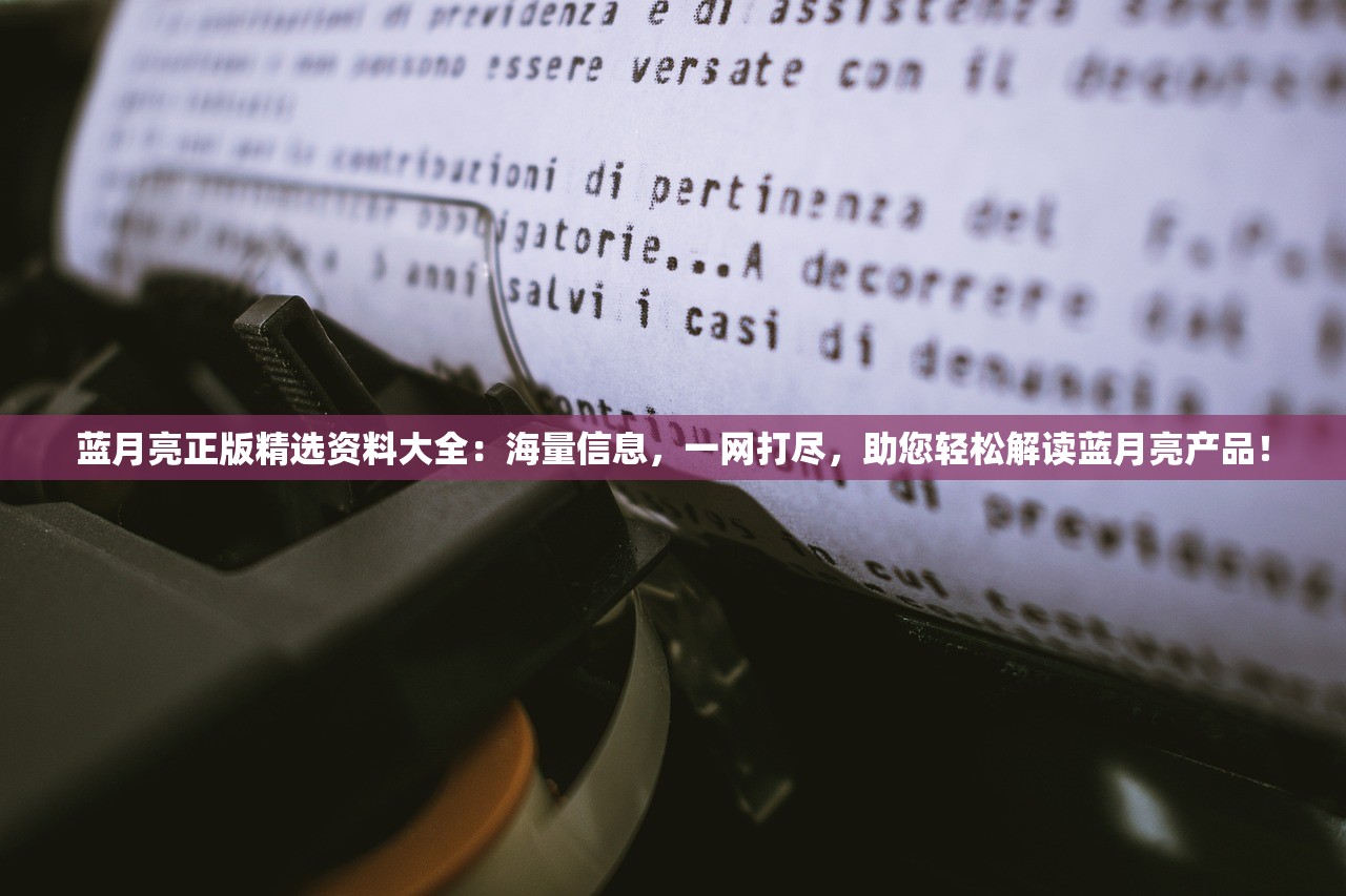 蓝月亮正版精选资料大全：海量信息，一网打尽，助您轻松解读蓝月亮产品！