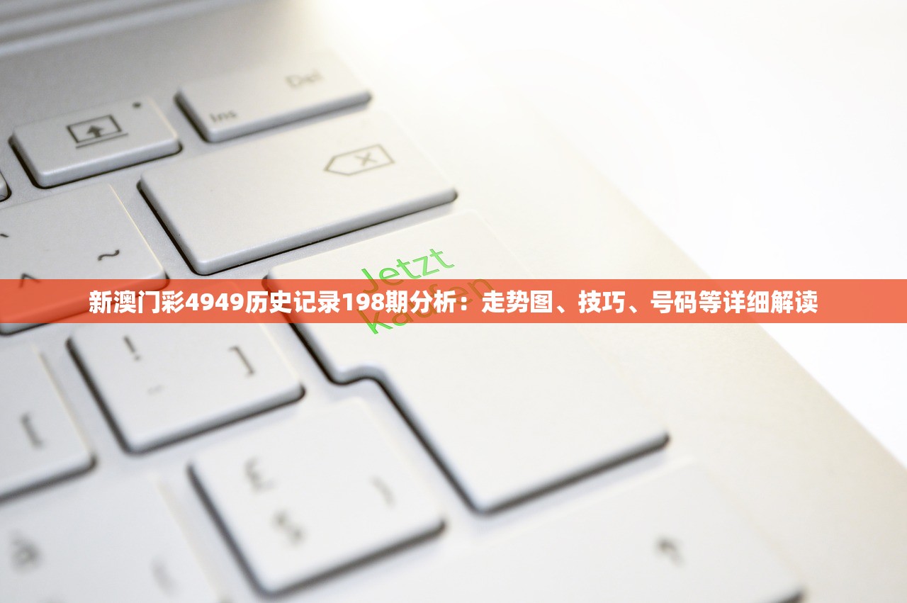 新澳门彩4949历史记录198期分析：走势图、技巧、号码等详细解读