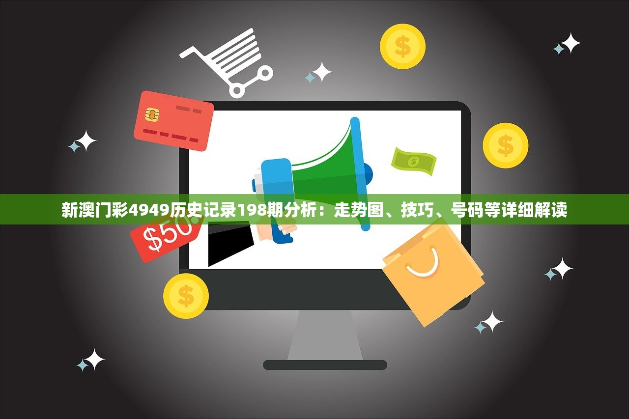新澳门彩4949历史记录198期分析：走势图、技巧、号码等详细解读