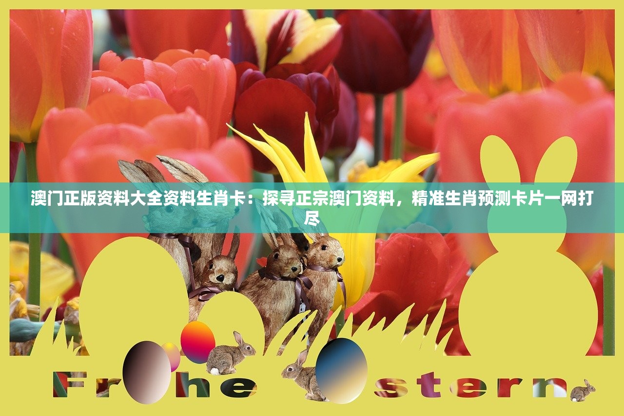 澳门正版资料大全资料生肖卡：探寻正宗澳门资料，精准生肖预测卡片一网打尽
