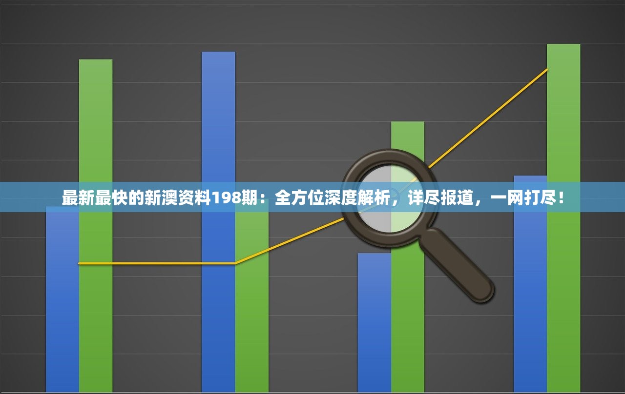最新最快的新澳资料198期：全方位深度解析，详尽报道，一网打尽！