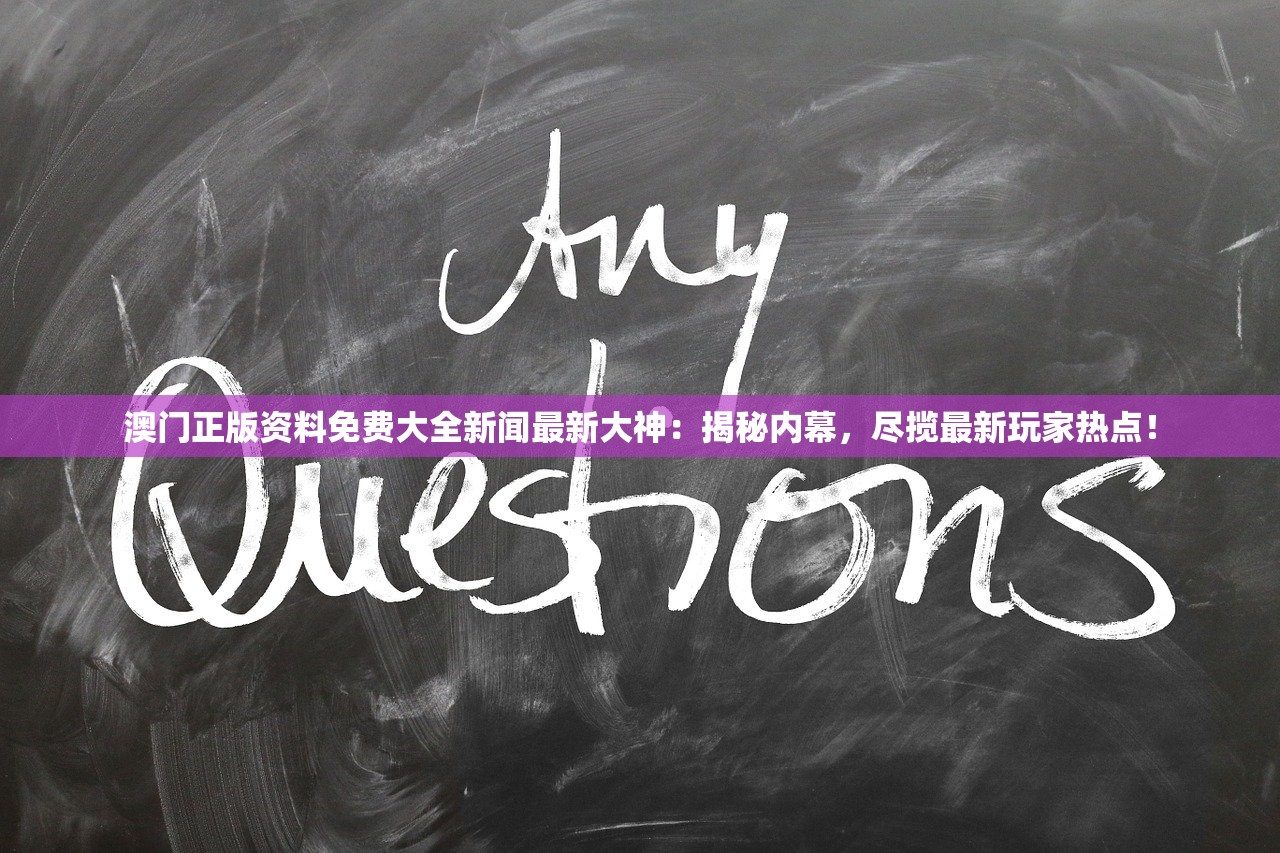 澳门正版资料免费大全新闻最新大神：揭秘内幕，尽揽最新玩家热点！