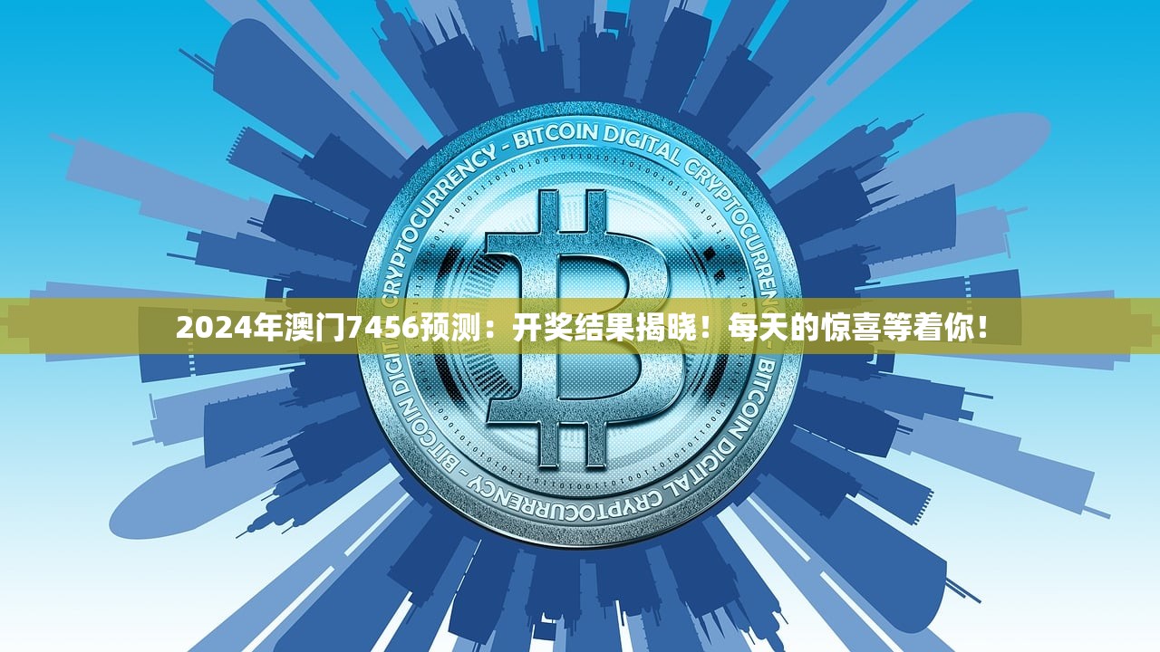2024年澳门7456预测：开奖结果揭晓！每天的惊喜等着你！