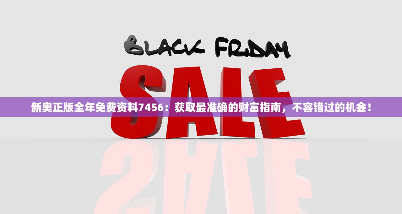新奥正版全年免费资料7456：获取最准确的财富指南，不容错过的机会！