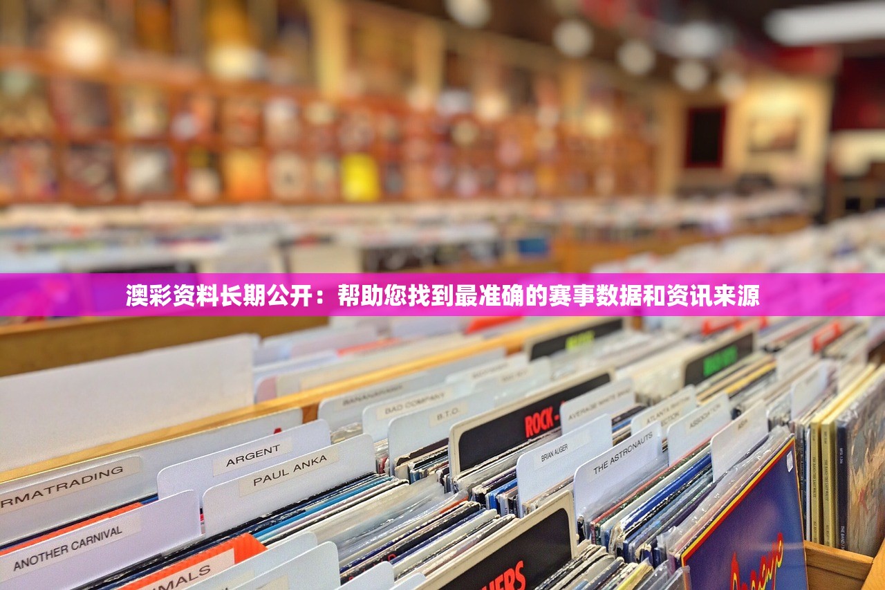 澳彩资料长期公开：帮助您找到最准确的赛事数据和资讯来源