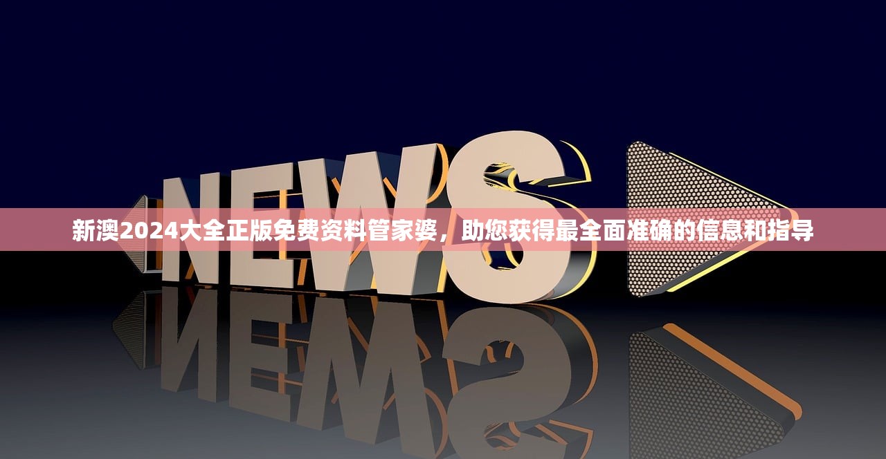 新澳2024大全正版免费资料管家婆，助您获得最全面准确的信息和指导