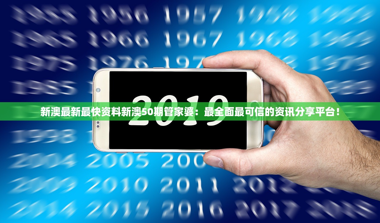 新澳最新最快资料新澳50期管家婆：最全面最可信的资讯分享平台！