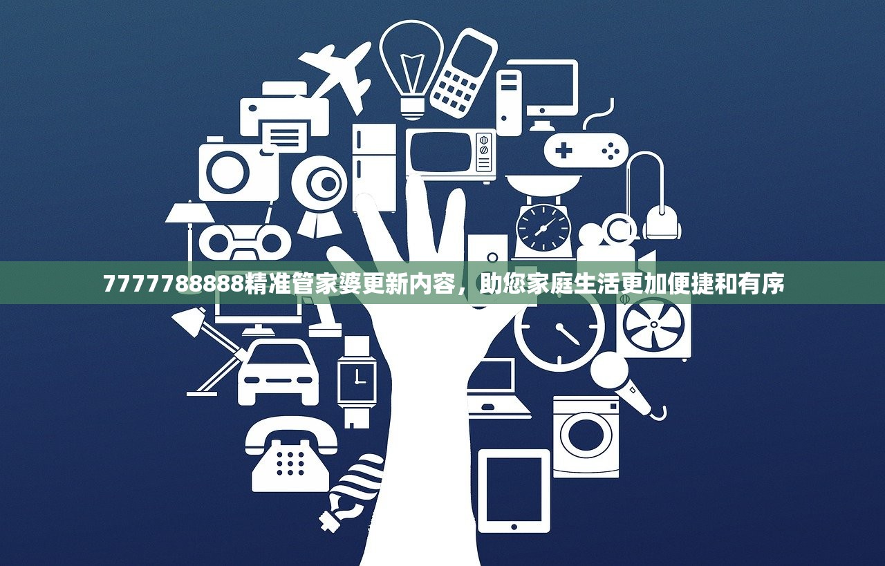 7777788888精准管家婆更新内容，助您家庭生活更加便捷和有序