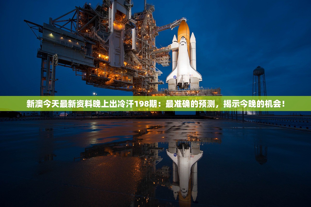 新澳今天最新资料晚上出冷汗198期：最准确的预测，揭示今晚的机会！