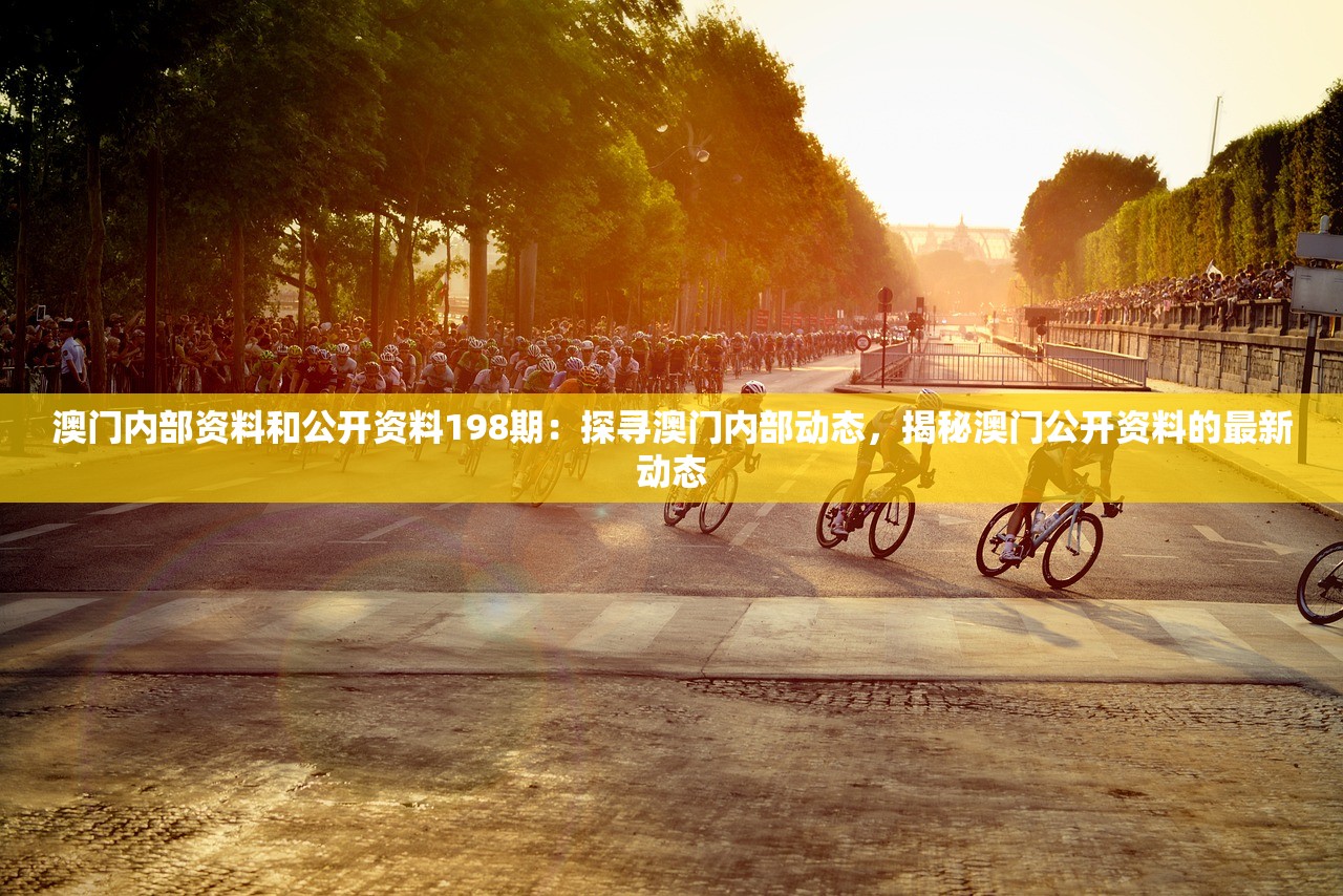 澳门内部资料和公开资料198期：探寻澳门内部动态，揭秘澳门公开资料的最新动态