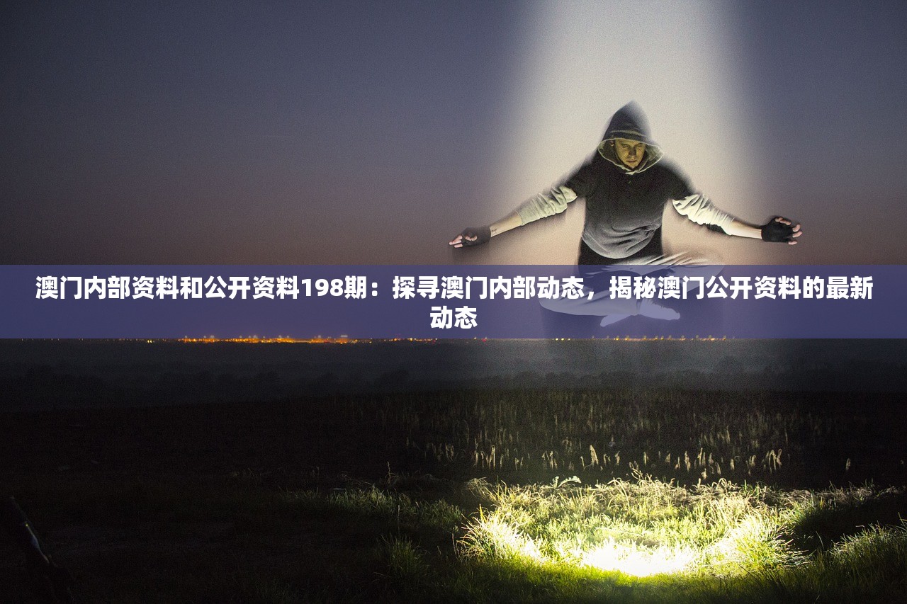 澳门内部资料和公开资料198期：探寻澳门内部动态，揭秘澳门公开资料的最新动态