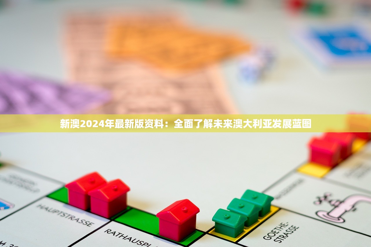 新澳2024年最新版资料：全面了解未来澳大利亚发展蓝图