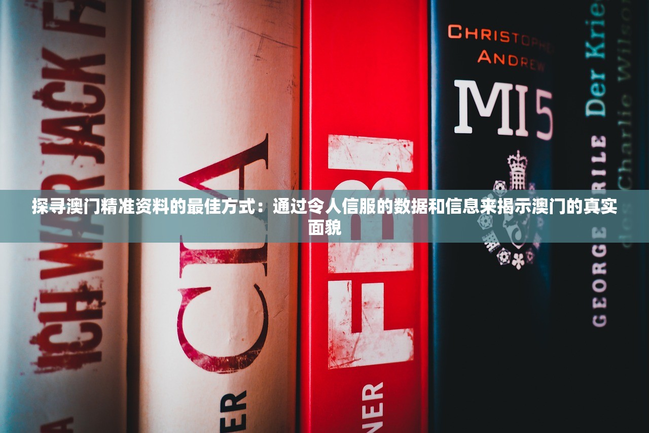探寻澳门精准资料的最佳方式：通过令人信服的数据和信息来揭示澳门的真实面貌