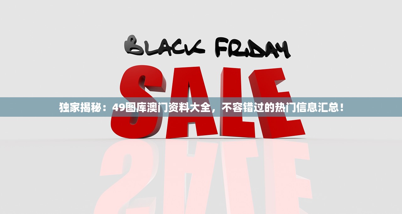 独家揭秘：49图库澳门资料大全，不容错过的热门信息汇总！