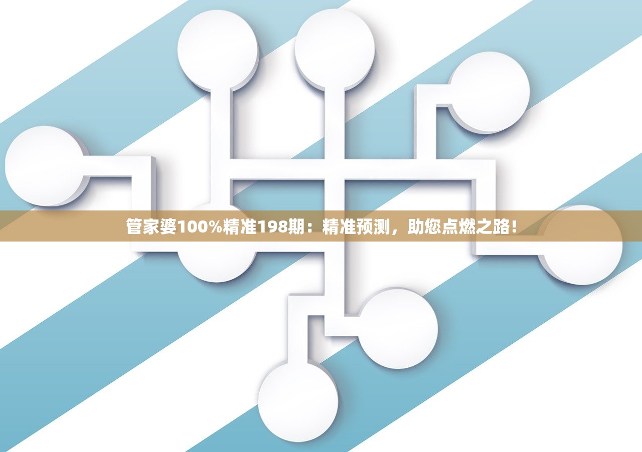 管家婆100%精准198期：精准预测，助您点燃之路！