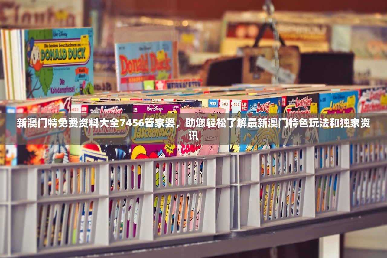 新澳门特免费资料大全7456管家婆，助您轻松了解最新澳门特色玩法和独家资讯
