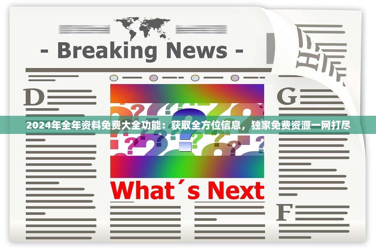 2024年全年资料免费大全功能：获取全方位信息，独家免费资源一网打尽