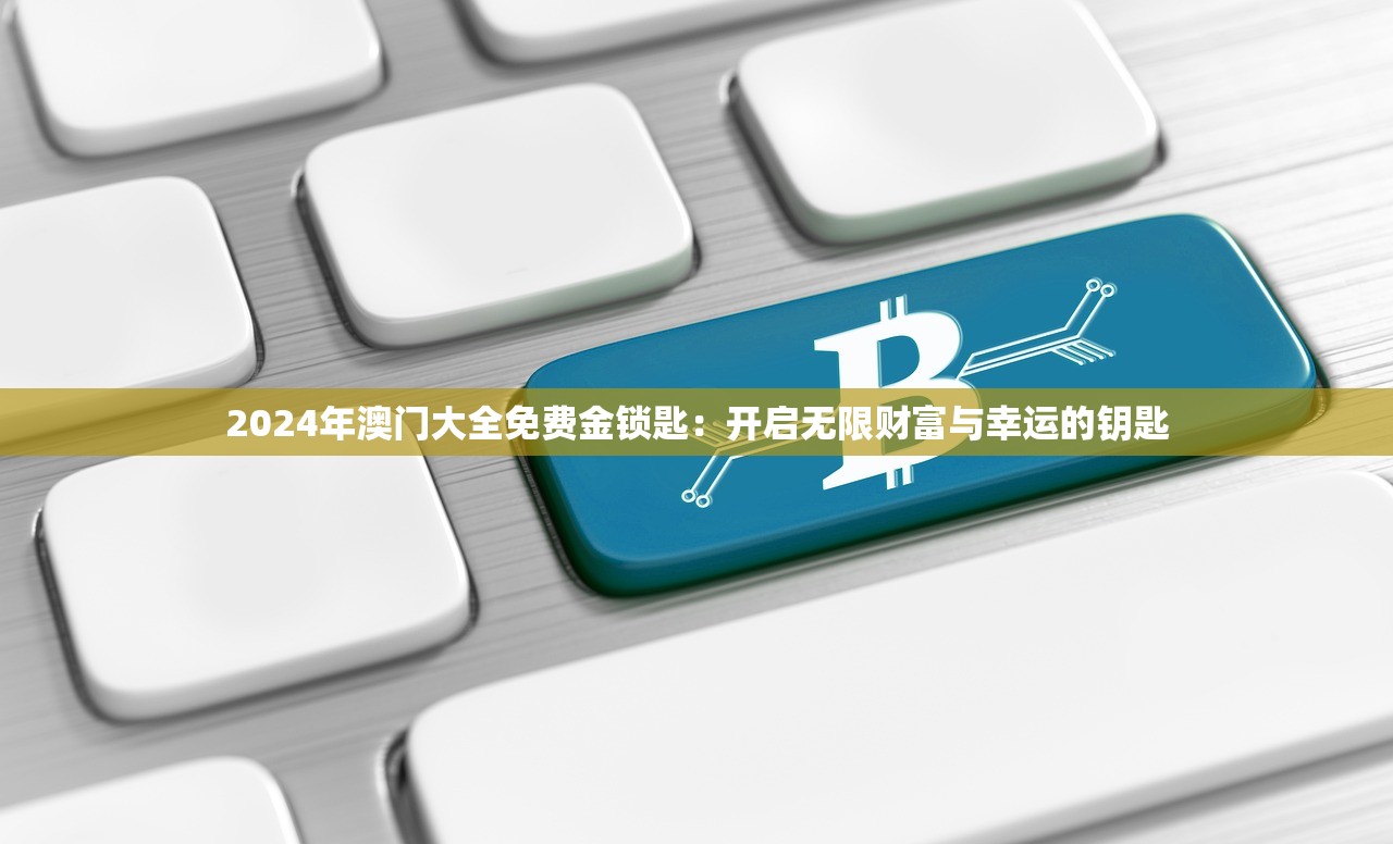 2024年澳门大全免费金锁匙：开启无限财富与幸运的钥匙
