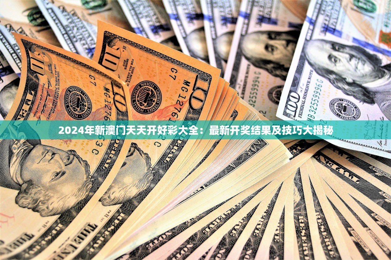 2024年新澳门天天开好彩大全：最新开奖结果及技巧大揭秘