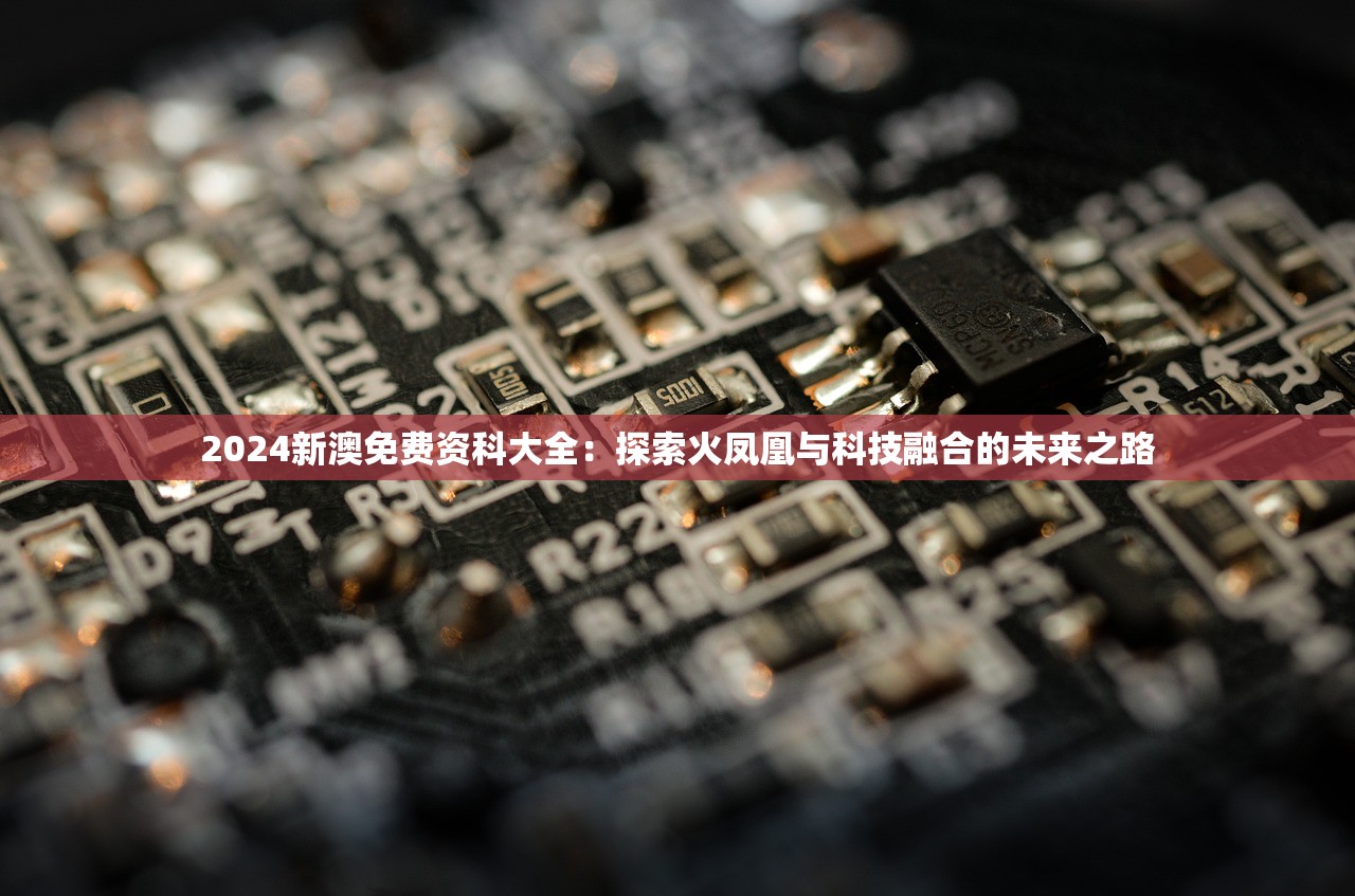 2024新澳免费资科大全：探索火凤凰与科技融合的未来之路