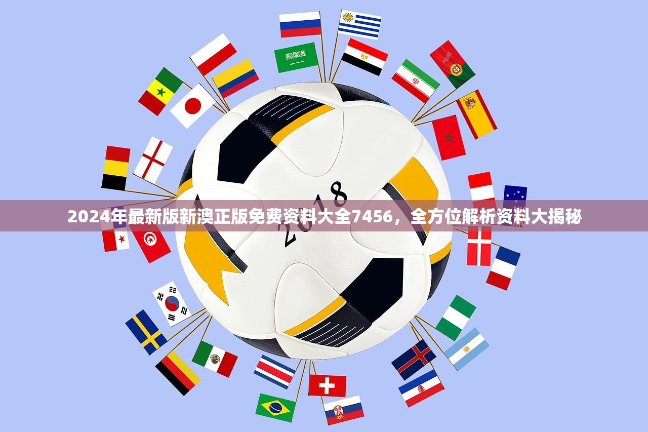 2024年最新版新澳正版免费资料大全7456，全方位解析资料大揭秘