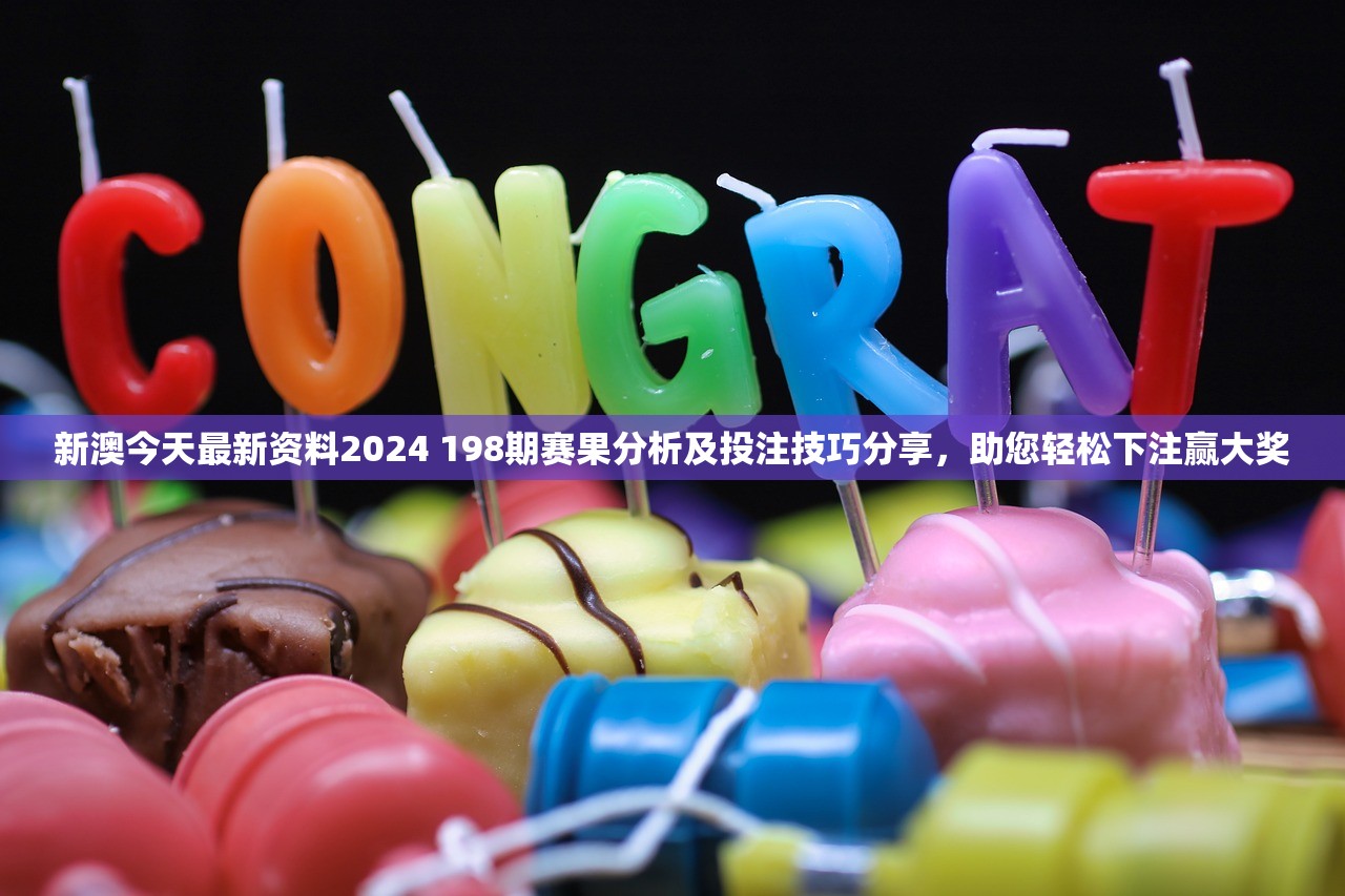新澳今天最新资料2024 198期赛果分析及投注技巧分享，助您轻松下注赢大奖