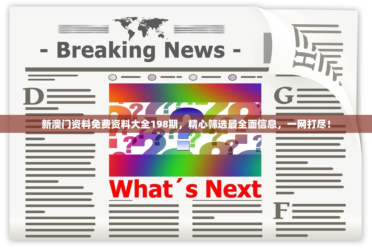 新澳门资料免费资料大全198期，精心筛选最全面信息，一网打尽！