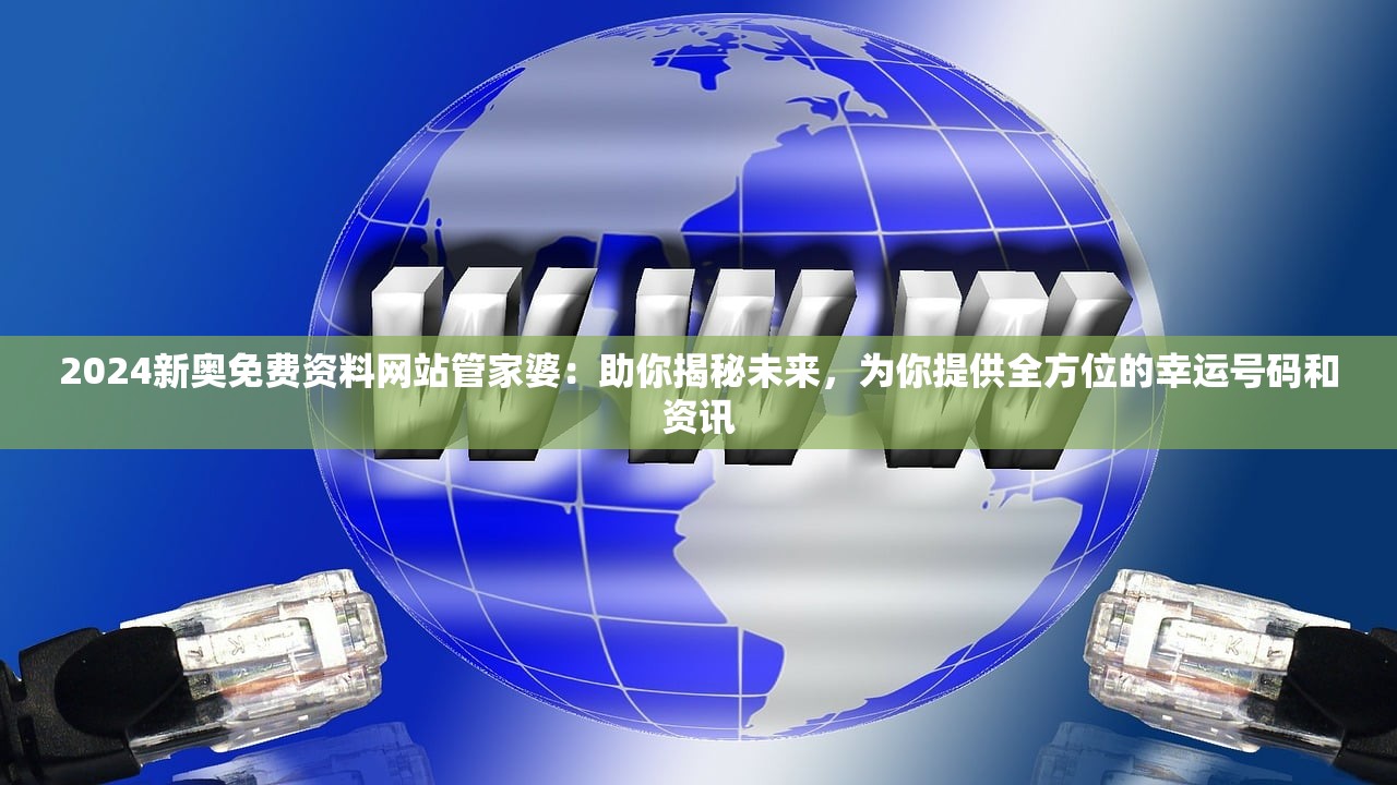 2024新奥免费资料网站管家婆：助你揭秘未来，为你提供全方位的幸运号码和资讯