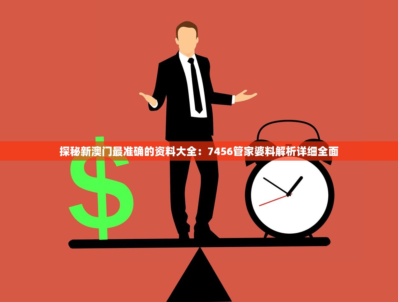 探秘新澳门最准确的资料大全：7456管家婆料解析详细全面