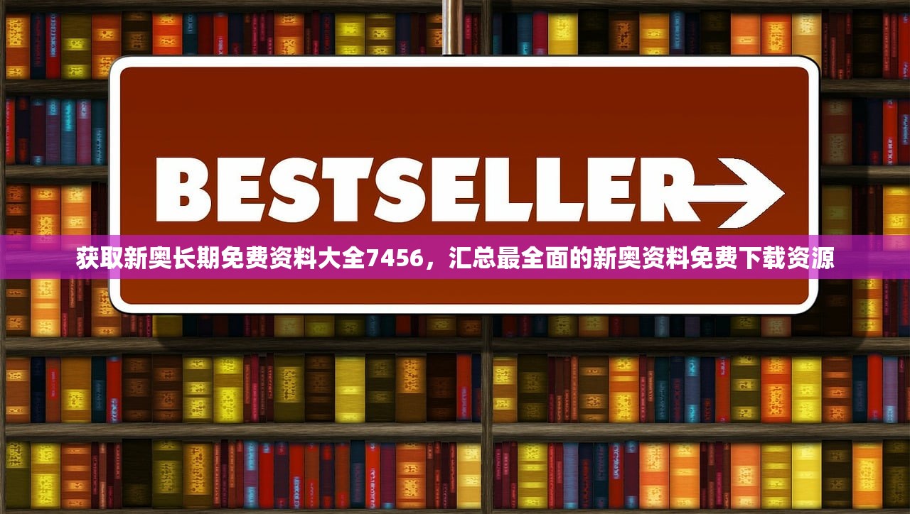 获取新奥长期免费资料大全7456，汇总最全面的新奥资料免费下载资源