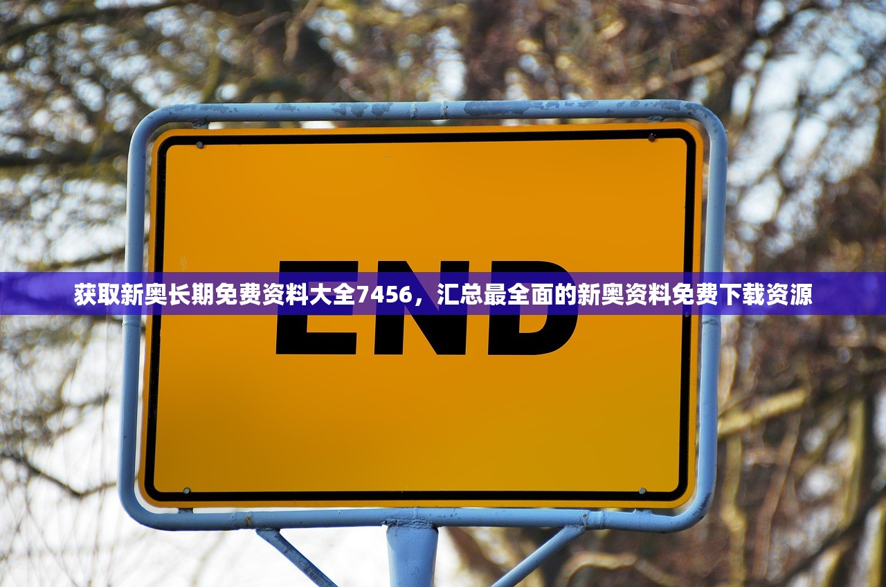 获取新奥长期免费资料大全7456，汇总最全面的新奥资料免费下载资源