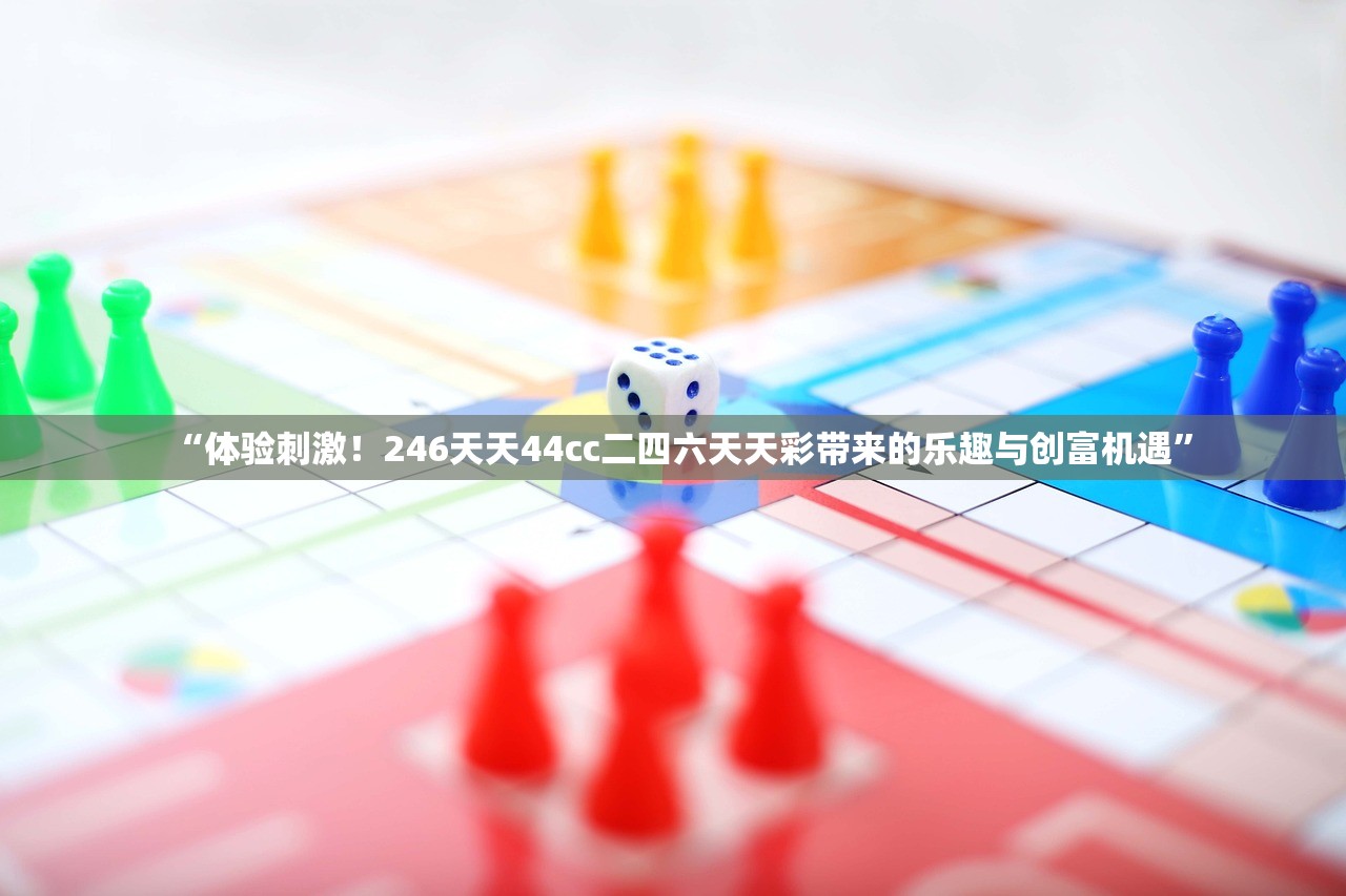 “体验刺激！246天天44cc二四六天天彩带来的乐趣与创富机遇”