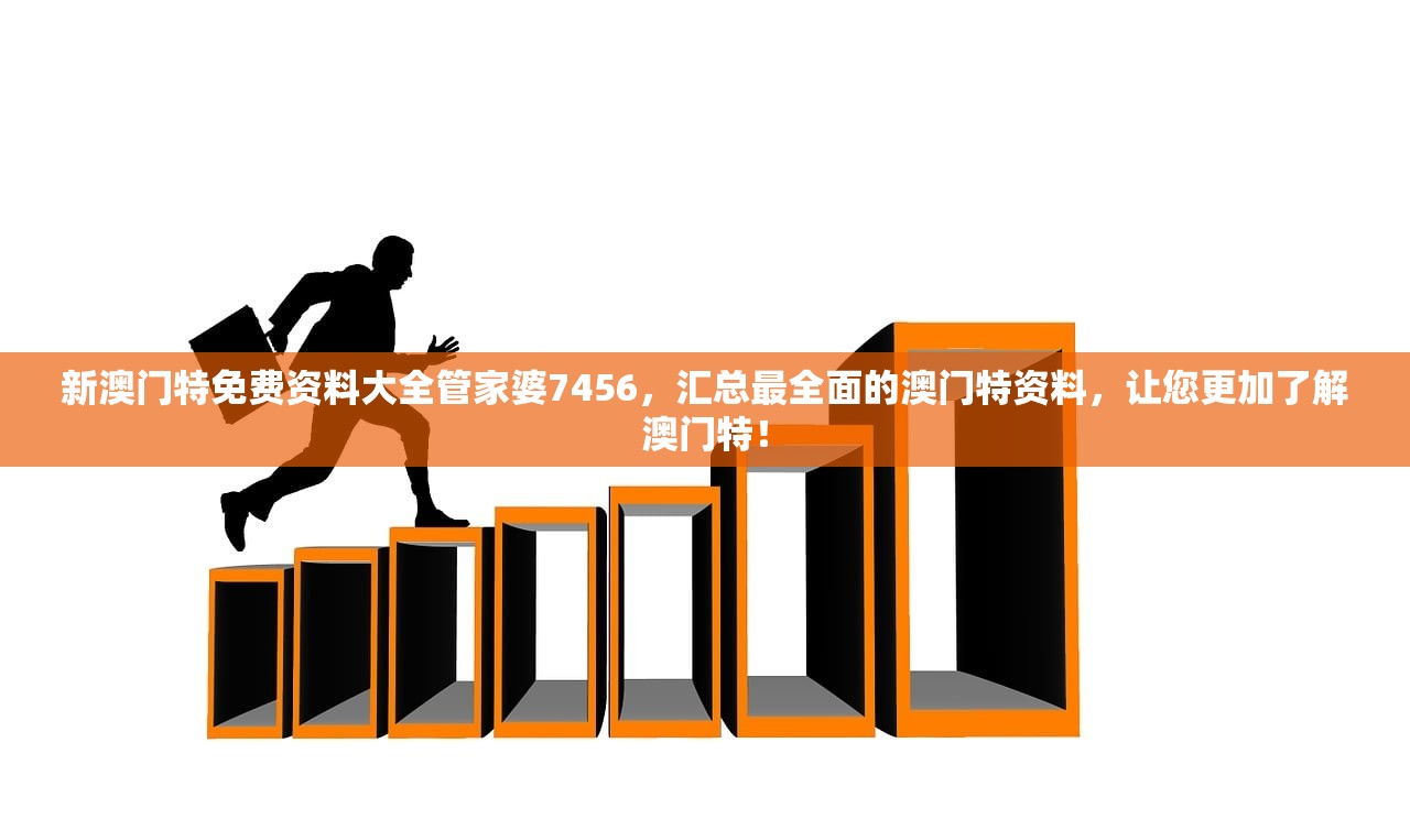新澳门特免费资料大全管家婆7456，汇总最全面的澳门特资料，让您更加了解澳门特！