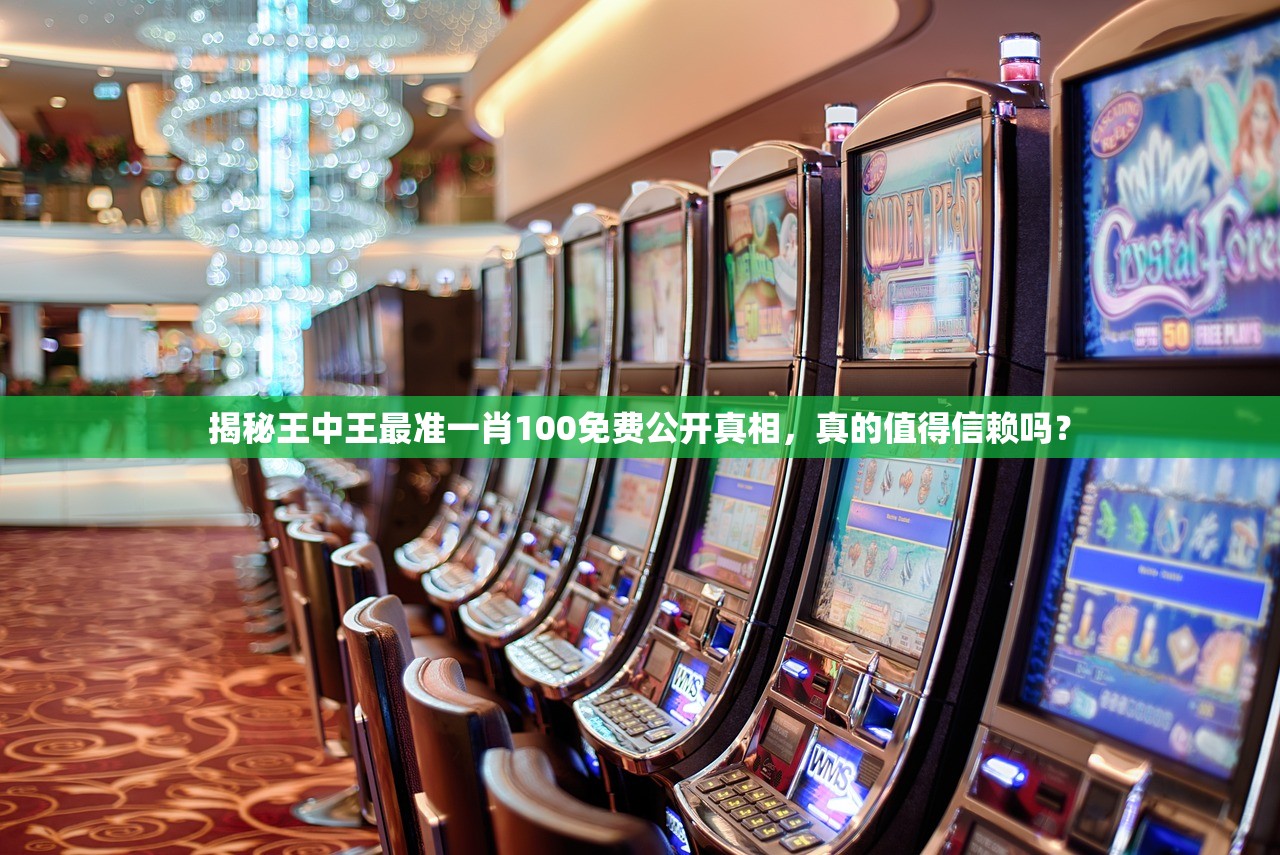 揭秘王中王最准一肖100免费公开真相，真的值得信赖吗？