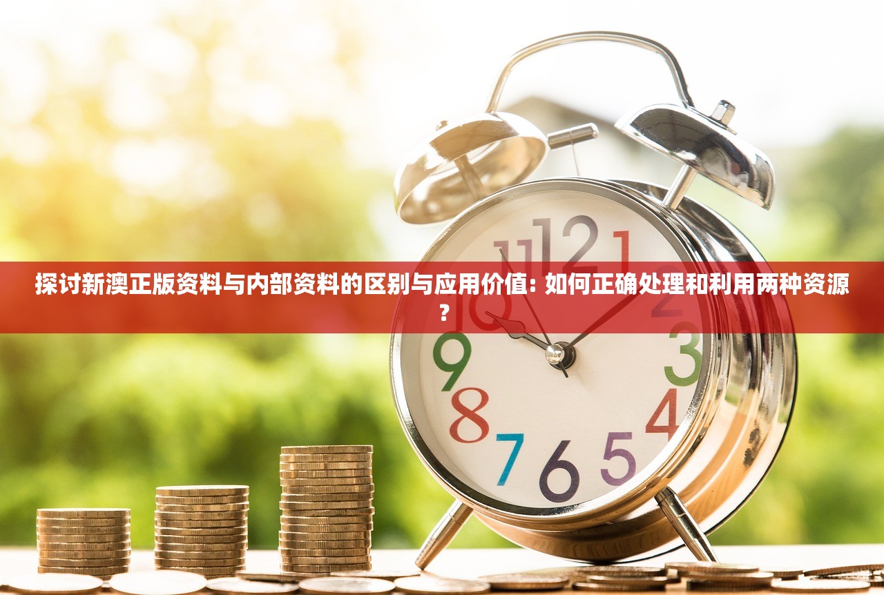 探讨新澳正版资料与内部资料的区别与应用价值: 如何正确处理和利用两种资源？