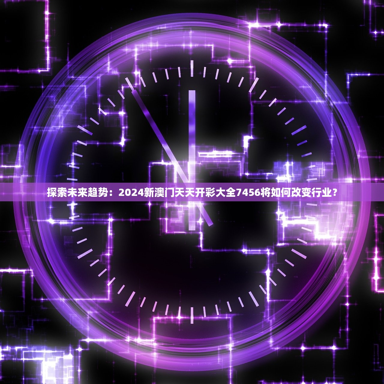 探索未来趋势：2024新澳门天天开彩大全7456将如何改变行业？