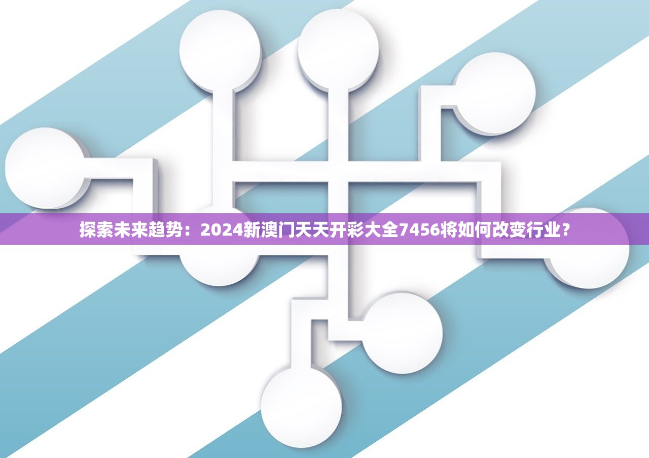 探索未来趋势：2024新澳门天天开彩大全7456将如何改变行业？
