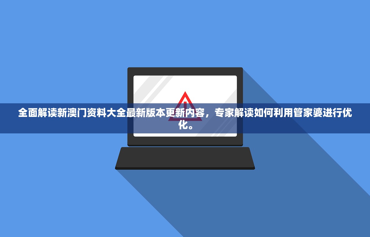 全面解读新澳门资料大全最新版本更新内容，专家解读如何利用管家婆进行优化。