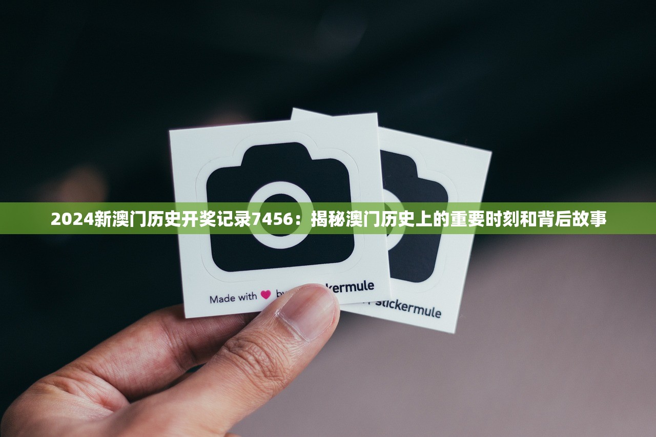 2024新澳门历史开奖记录7456：揭秘澳门历史上的重要时刻和背后故事