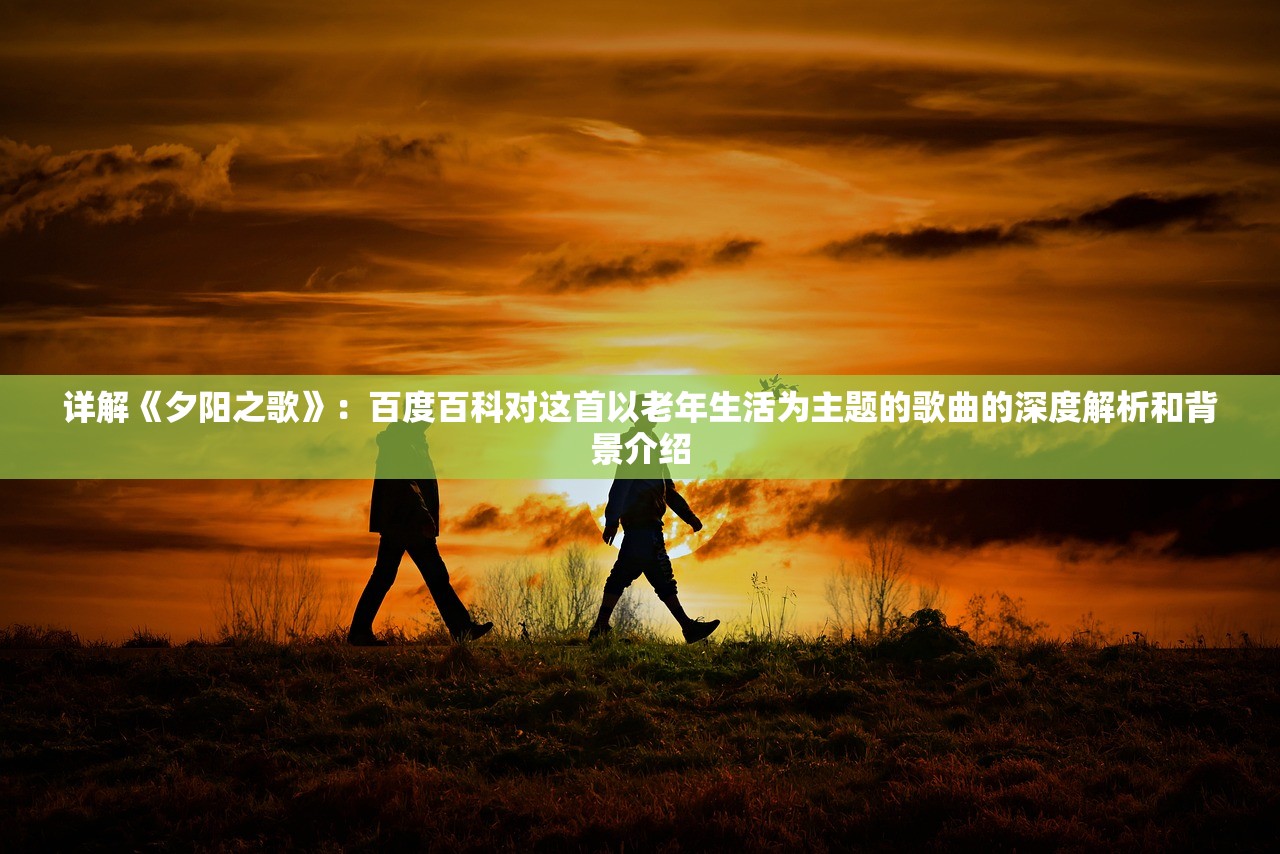 详解《夕阳之歌》：百度百科对这首以老年生活为主题的歌曲的深度解析和背景介绍