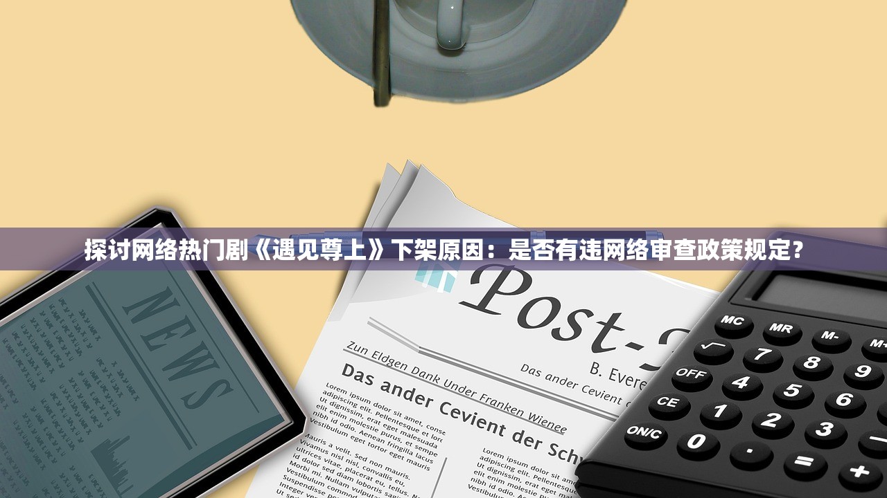 探讨网络热门剧《遇见尊上》下架原因：是否有违网络审查政策规定？