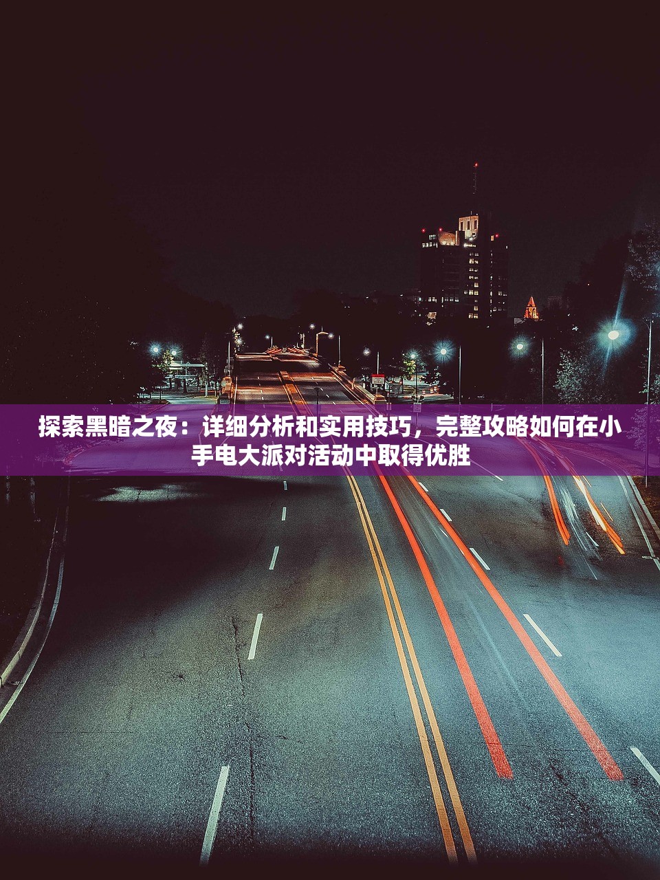 探索黑暗之夜：详细分析和实用技巧，完整攻略如何在小手电大派对活动中取得优胜