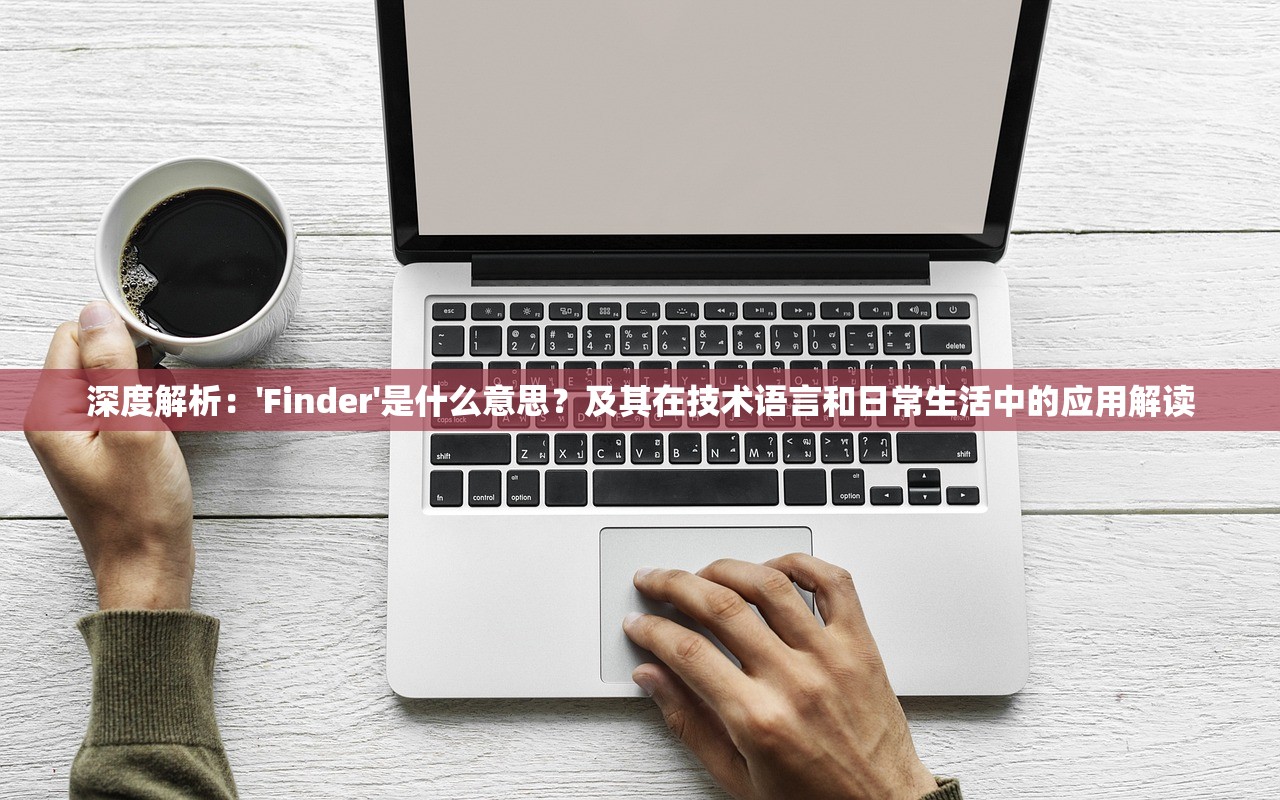 深度解析：'Finder'是什么意思？及其在技术语言和日常生活中的应用解读