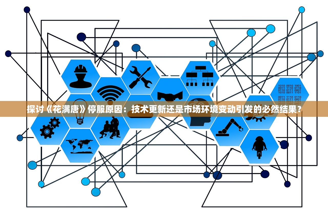 探讨《花满唐》停服原因：技术更新还是市场环境变动引发的必然结果？
