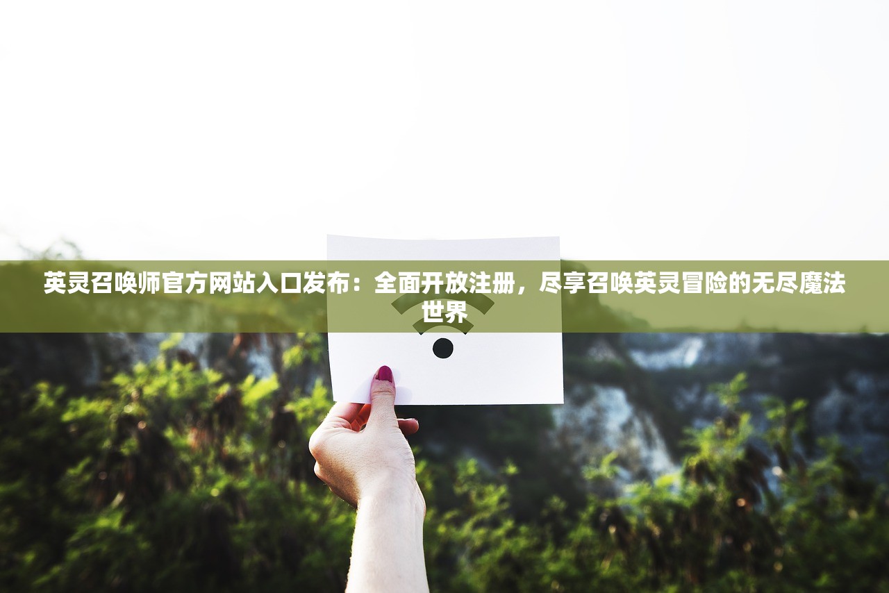 英灵召唤师官方网站入口发布：全面开放注册，尽享召唤英灵冒险的无尽魔法世界