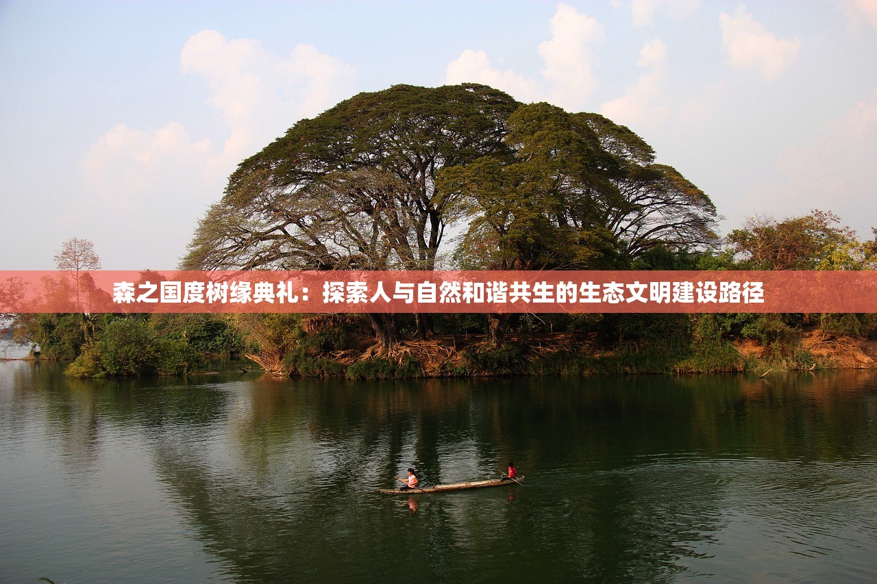 森之国度树缘典礼：探索人与自然和谐共生的生态文明建设路径