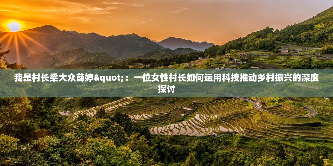 我是村长梁大众薛婷"：一位女性村长如何运用科技推动乡村振兴的深度探讨