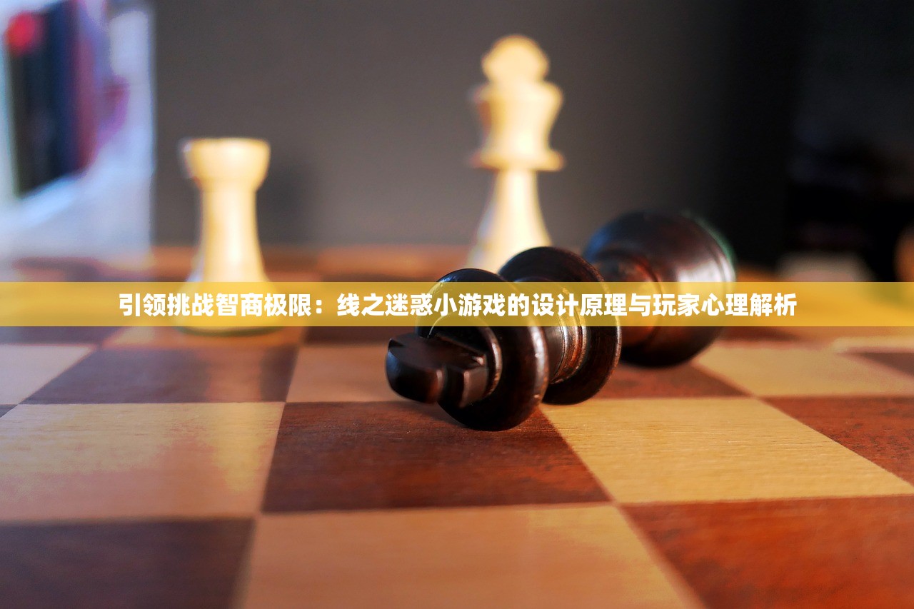 引领挑战智商极限：线之迷惑小游戏的设计原理与玩家心理解析